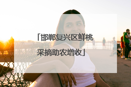 邯郸复兴区鲜桃采摘助农增收