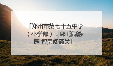郑州市第七十五中学（小学部）：哪吒闹游园 智勇闯通关