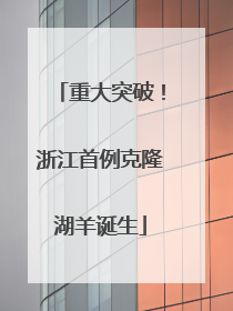 重大突破！浙江首例克隆湖羊诞生