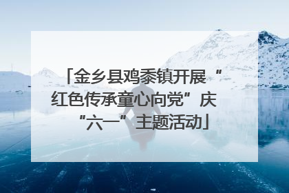 金乡县鸡黍镇开展“红色传承童心向党”庆“六一”主题活动