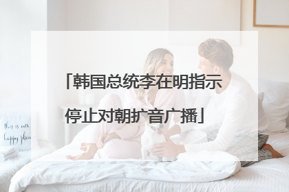 韩国总统李在明指示停止对朝扩音广播