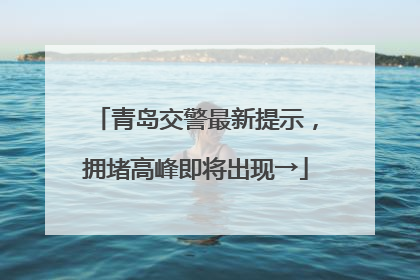 青岛交警最新提示，拥堵高峰即将出现→