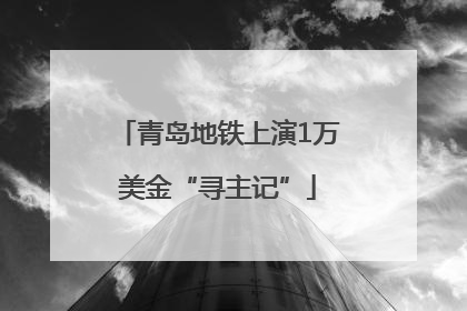 青岛地铁上演1万美金“寻主记”