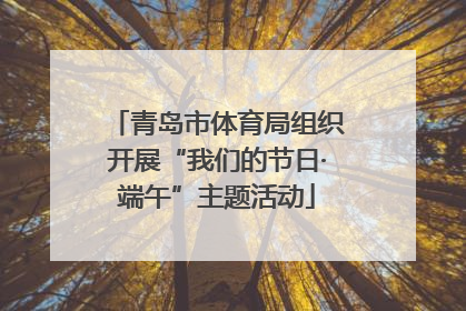 青岛市体育局组织开展“我们的节日·端午”主题活动
