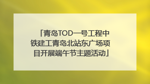 青岛TOD一号工程中铁建工青岛北站东广场项目开展端午节主题活动