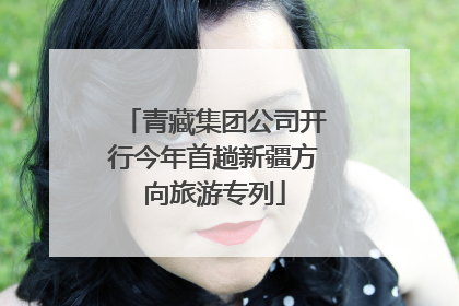 青藏集团公司开行今年首趟新疆方向旅游专列