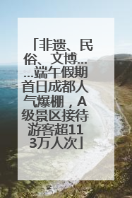 非遗、民俗、文博……端午假期首日成都人气爆棚，A级景区接待游客超113万人次