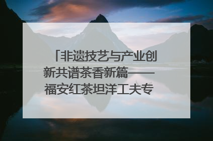 非遗技艺与产业创新共谱茶香新篇——福安红茶坦洋工夫专场推介会在京举办