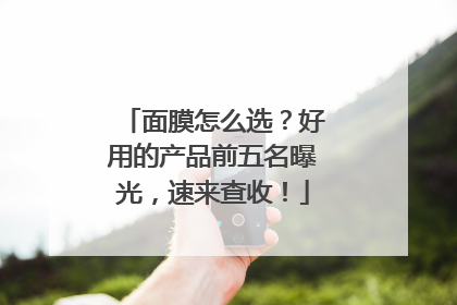 面膜怎么选？好用的产品前五名曝光，速来查收！