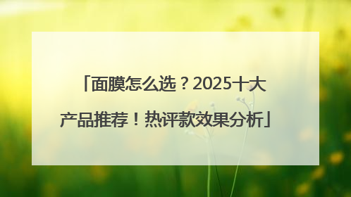 面膜怎么选？2025十大产品推荐！热评款效果分析