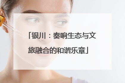银川：奏响生态与文旅融合的和谐乐章