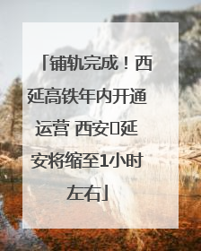 铺轨完成！西延高铁年内开通运营 西安⇌延安将缩至1小时左右