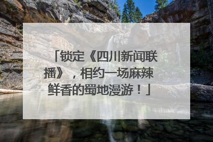 锁定《四川新闻联播》，相约一场麻辣鲜香的蜀地漫游！
