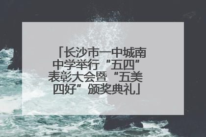 长沙市一中城南中学举行“五四”表彰大会暨“五美四好”颁奖典礼