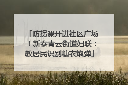 防拐课开进社区广场！新泰青云街道妇联：教居民识别糖衣炮弹