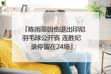 陈雨菲因伤退出印尼羽毛球公开赛 连胜纪录停留在24场