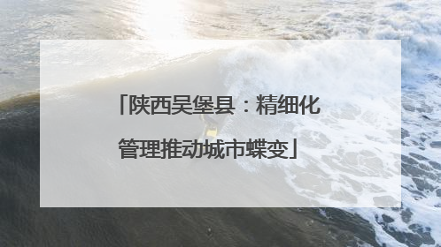 陕西吴堡县：精细化管理推动城市蝶变