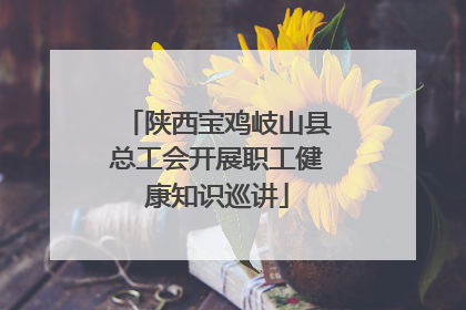 陕西宝鸡岐山县总工会开展职工健康知识巡讲
