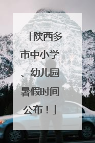 陕西多市中小学、幼儿园暑假时间公布！