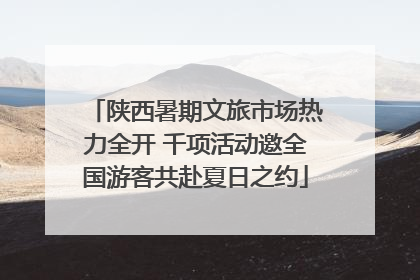 陕西暑期文旅市场热力全开 千项活动邀全国游客共赴夏日之约