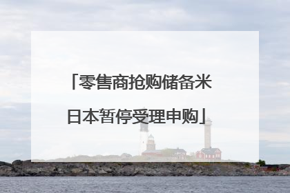 零售商抢购储备米 日本暂停受理申购