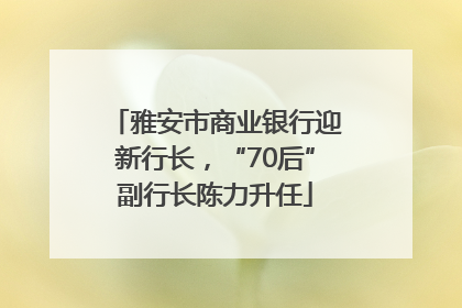 雅安市商业银行迎新行长，“70后”副行长陈力升任