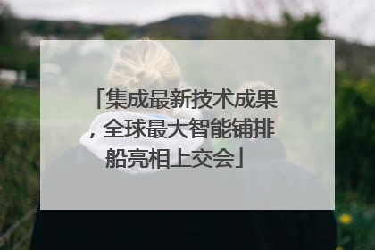 集成最新技术成果，全球最大智能铺排船亮相上交会
