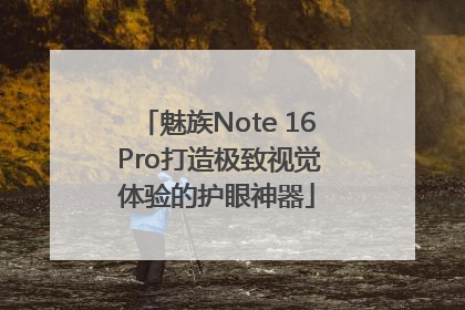 魅族Note 16 Pro打造极致视觉体验的护眼神器