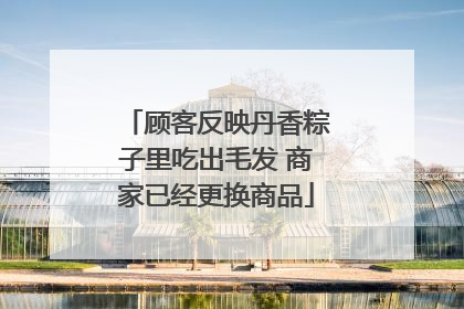 顾客反映丹香粽子里吃出毛发 商家已经更换商品