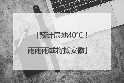 预计局地40℃！雨雨雨或将抵安徽