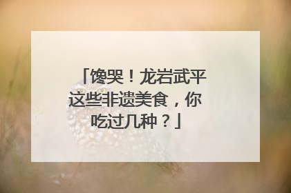 馋哭！龙岩武平这些非遗美食，你吃过几种？