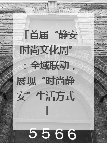 首届“静安时尚文化周”：全域联动，展现“时尚静安”生活方式