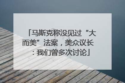 马斯克称没见过“大而美”法案，美众议长：我们曾多次讨论