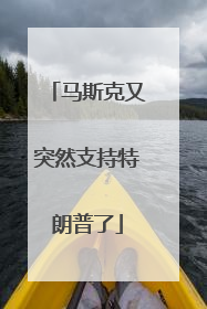 马斯克又突然支持特朗普了