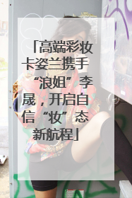 高端彩妆卡姿兰携手“浪姐”李晟，开启自信“妆”态新航程