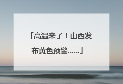 高温来了！山西发布黄色预警……