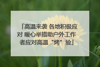 高温来袭 各地积极应对 暖心举措助户外工作者应对高温“烤”验