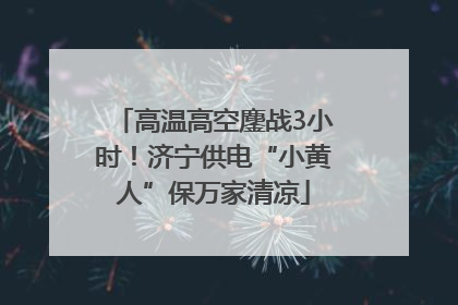 高温高空鏖战3小时！济宁供电“小黄人”保万家清凉