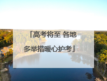 高考将至 各地多举措暖心护考