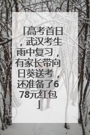 高考首日，武汉考生雨中复习，有家长带向日葵送考，还准备了678元红包