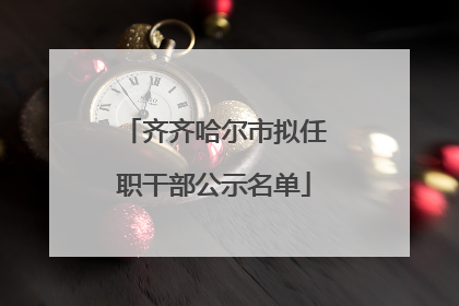 齐齐哈尔市拟任职干部公示名单