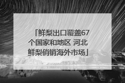 鲜梨出口覆盖67个国家和地区 河北鲜梨俏销海外市场