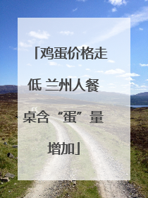 鸡蛋价格走低 兰州人餐桌含“蛋”量增加