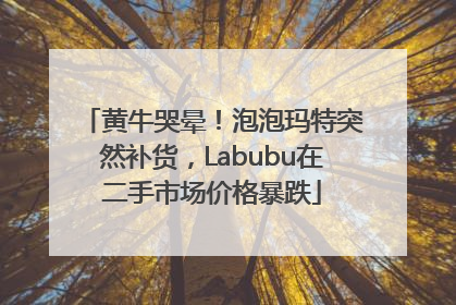 黄牛哭晕！泡泡玛特突然补货，Labubu在二手市场价格暴跌