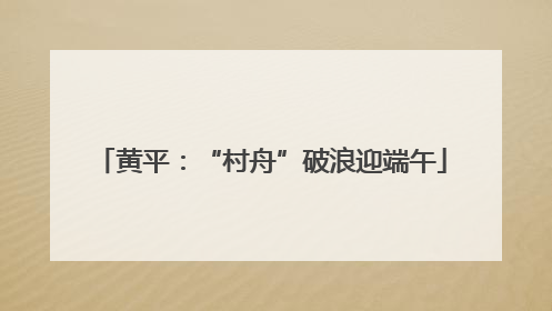 黄平：“村舟”破浪迎端午