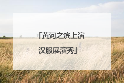黄河之滨上演汉服展演秀