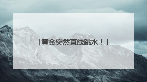 黄金突然直线跳水！