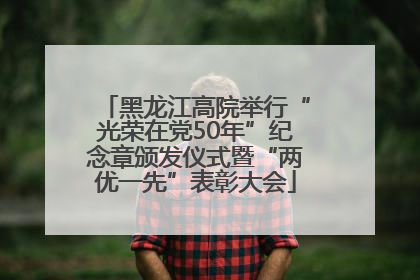 黑龙江高院举行“光荣在党50年”纪念章颁发仪式暨“两优一先”表彰大会