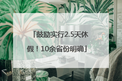鼓励实行2.5天休假！10余省份明确