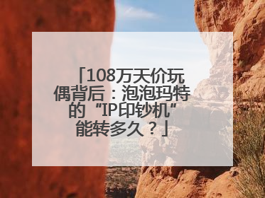 108万天价玩偶背后：泡泡玛特的“IP印钞机”能转多久？